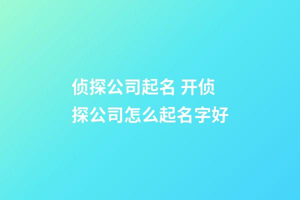 侦探公司起名 开侦探公司怎么起名字好-第1张-公司起名-玄机派